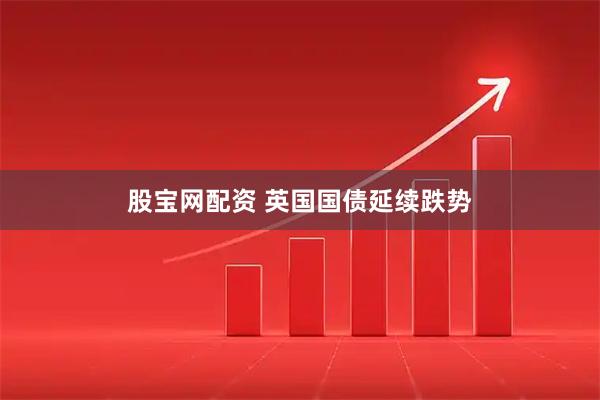 股宝网配资 英国国债延续跌势
