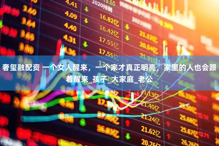 奢玺融配资 一个女人醒来，一个家才真正明亮，家里的人也会跟着醒来_孩子_大家庭_老公