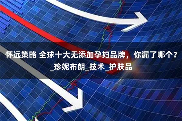 怀远策略 全球十大无添加孕妇品牌，你漏了哪个？_珍妮布朗_技术_护肤品