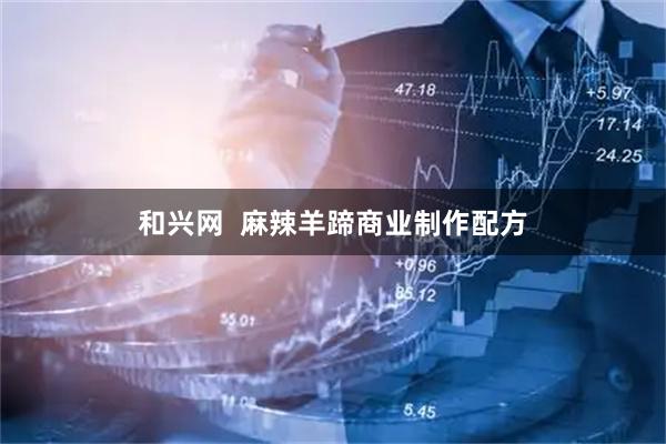 和兴网  麻辣羊蹄商业制作配方