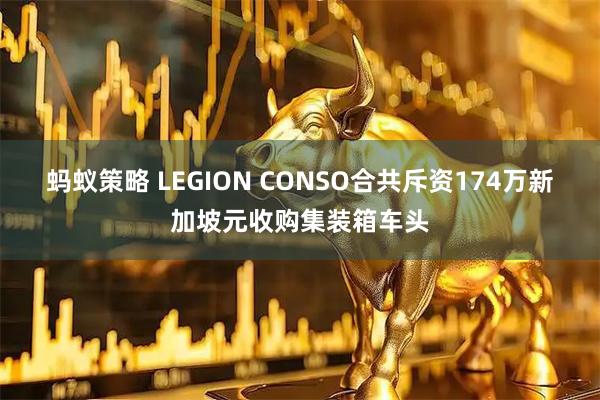 蚂蚁策略 LEGION CONSO合共斥资174万新加坡元收购集装箱车头