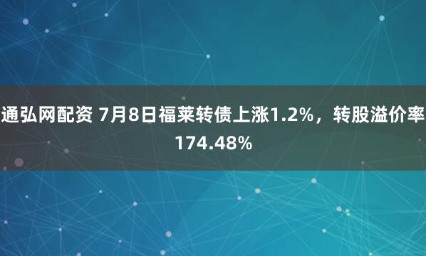 通弘网配资 7月8日福莱转债上涨1.2%，转股溢价率174.48%