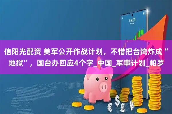 信阳光配资 美军公开作战计划，不惜把台湾炸成“地狱”，国台办回应4个字_中国_军事计划_帕罗
