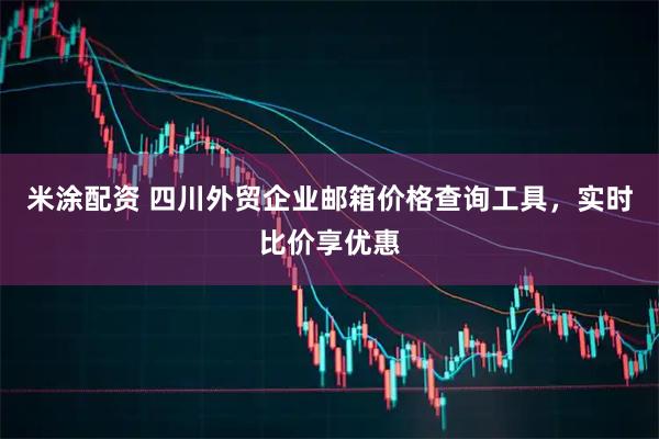 米涂配资 四川外贸企业邮箱价格查询工具，实时比价享优惠