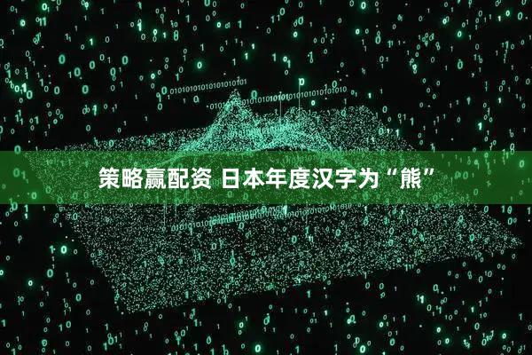 策略赢配资 日本年度汉字为“熊”